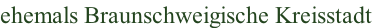 ehemals Braunschweigische Kreisstadt