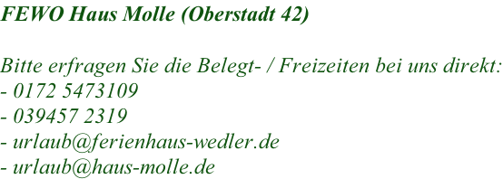 FEWO Haus Molle (Oberstadt 42)  Bitte erfragen Sie die Belegt- / Freizeiten bei uns direkt: -	0172 5473109 -	039457 2319 -	urlaub@ferienhaus-wedler.de -	urlaub@haus-molle.de