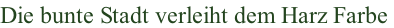 Die bunte Stadt verleiht dem Harz Farbe